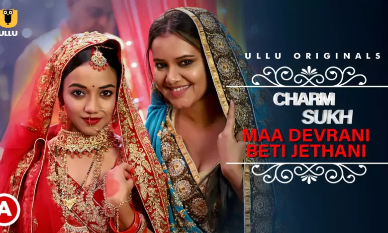 Charmsukh Maa Devrani Beti Jethani Part 1 Ullu Web Series, Cast, Crew, wiki, story, synopsis