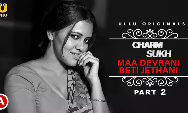 Charmsukh Maa Devrani Beti Jethani Part 2 Ullu Web Series, Cast, Crew, wiki, story, synopsis